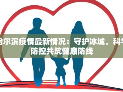 哈尔滨疫情最新情况：守护冰城，科学防控共筑健康防线