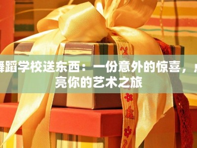 舞蹈学校送东西：一份意外的惊喜，点亮你的艺术之旅