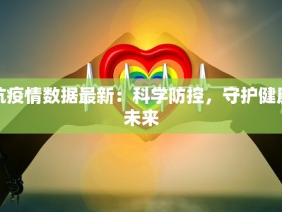 抗疫情数据最新：科学防控，守护健康未来