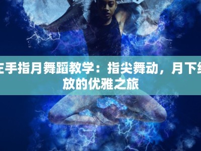 左手指月舞蹈教学：指尖舞动，月下绽放的优雅之旅