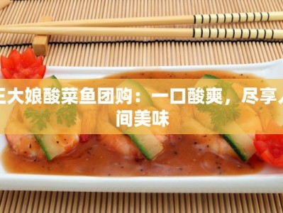 王大娘酸菜鱼团购：一口酸爽，尽享人间美味