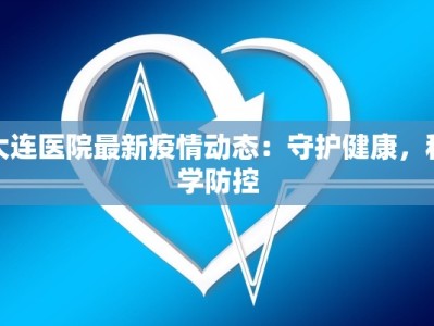 大连医院最新疫情动态：守护健康，科学防控