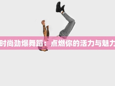 时尚劲爆舞蹈：点燃你的活力与魅力