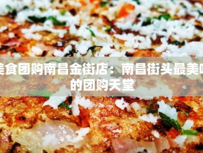 美食团购南昌金街店：南昌街头最美味的团购天堂