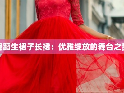 舞蹈生裙子长裙：优雅绽放的舞台之梦