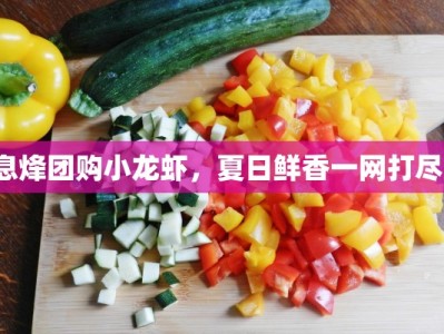 息烽团购小龙虾，夏日鲜香一网打尽！