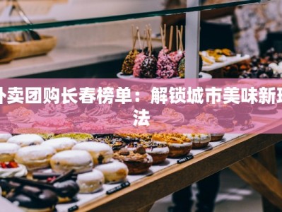 外卖团购长春榜单：解锁城市美味新玩法