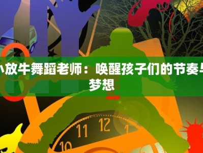 小放牛舞蹈老师：唤醒孩子们的节奏与梦想