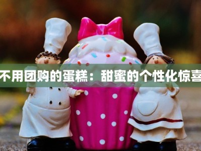 不用团购的蛋糕：甜蜜的个性化惊喜