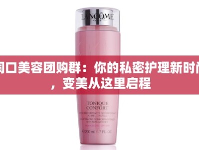 洞口美容团购群：你的私密护理新时尚，变美从这里启程