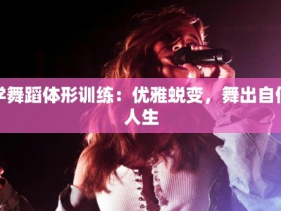 学舞蹈体形训练：优雅蜕变，舞出自信人生