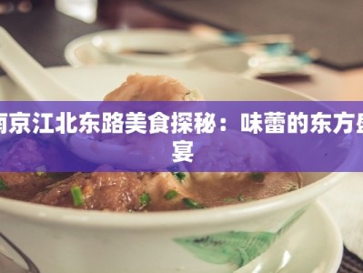 南京江北东路美食探秘：味蕾的东方盛宴