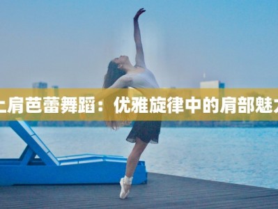 上肩芭蕾舞蹈：优雅旋律中的肩部魅力