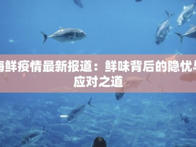 海鲜疫情最新报道：鲜味背后的隐忧与应对之道