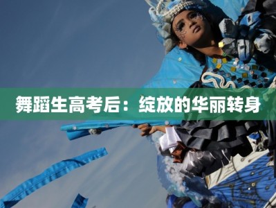 舞蹈生高考后：绽放的华丽转身