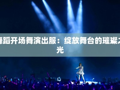 舞蹈开场舞演出服：绽放舞台的璀璨之光