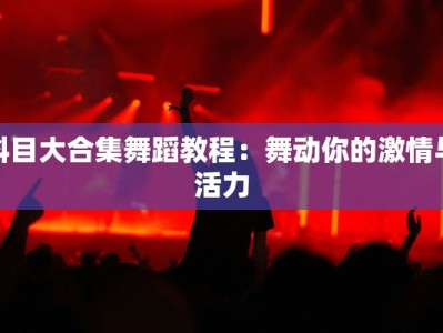 科目大合集舞蹈教程：舞动你的激情与活力