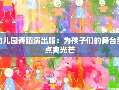 幼儿园舞蹈演出服：为孩子们的舞台梦点亮光芒