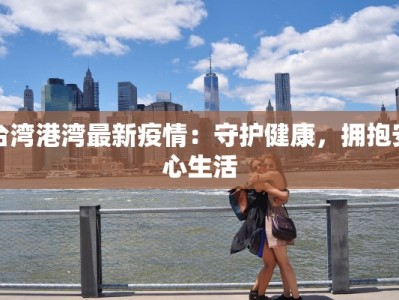 台湾港湾最新疫情：守护健康，拥抱安心生活