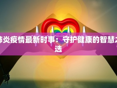 肺炎疫情最新时事：守护健康的智慧之选