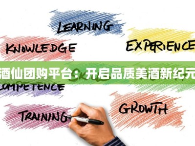酒仙团购平台：开启品质美酒新纪元