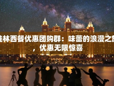桂林西餐优惠团购群：味蕾的浪漫之旅，优惠无限惊喜