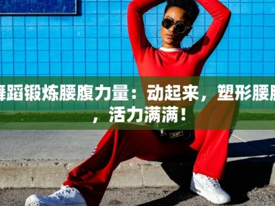 舞蹈锻炼腰腹力量：动起来，塑形腰腹，活力满满！