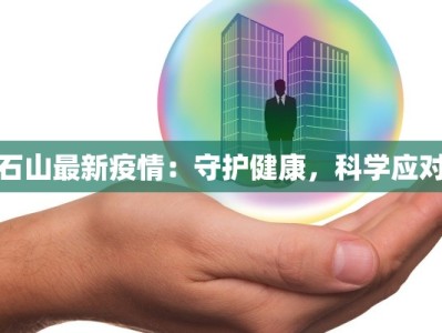 石山最新疫情：守护健康，科学应对