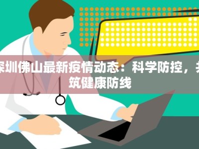 深圳佛山最新疫情动态：科学防控，共筑健康防线