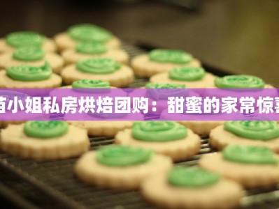 苗小姐私房烘焙团购：甜蜜的家常惊喜