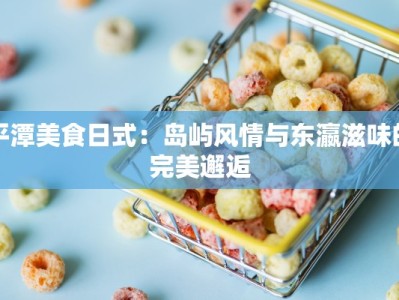 平潭美食日式：岛屿风情与东瀛滋味的完美邂逅