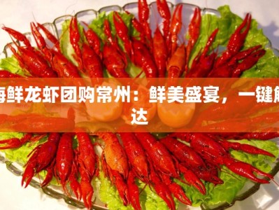 海鲜龙虾团购常州：鲜美盛宴，一键触达