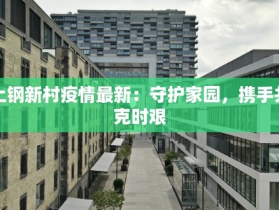 上钢新村疫情最新：守护家园，携手共克时艰