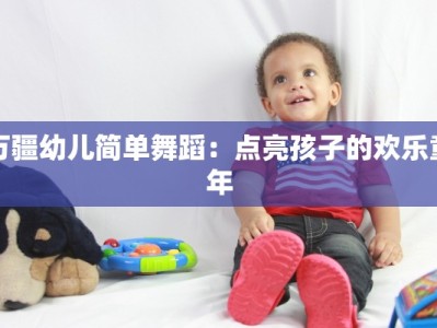 万疆幼儿简单舞蹈：点亮孩子的欢乐童年