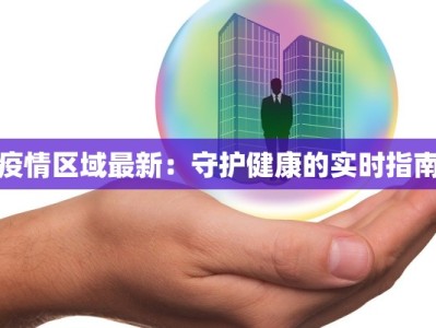 疫情区域最新：守护健康的实时指南