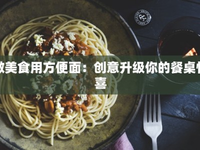 做美食用方便面：创意升级你的餐桌惊喜
