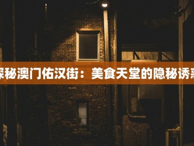 探秘澳门佑汉街：美食天堂的隐秘诱惑