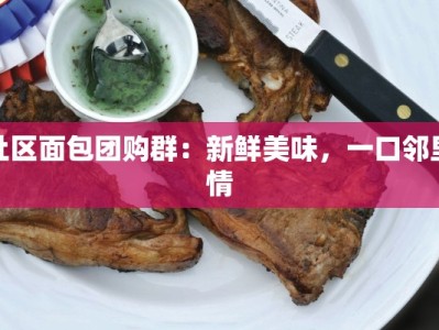 社区面包团购群：新鲜美味，一口邻里情