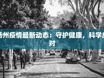 杨州疫情最新动态：守护健康，科学应对