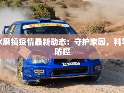 水磨镇疫情最新动态：守护家园，科学防控
