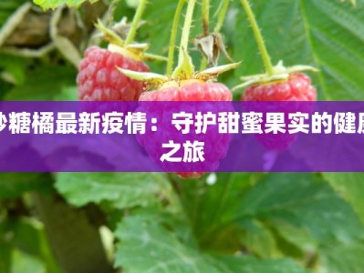 砂糖橘最新疫情：守护甜蜜果实的健康之旅