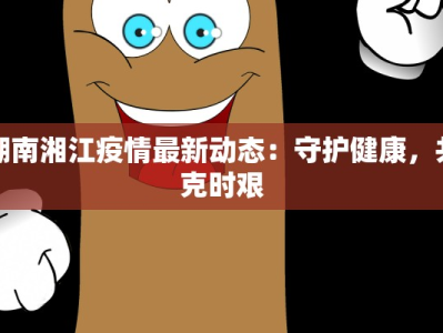 湖南湘江疫情最新动态：守护健康，共克时艰