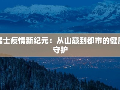 瑞士疫情新纪元：从山巅到都市的健康守护