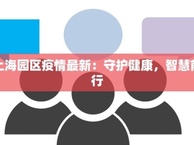 上海园区疫情最新：守护健康，智慧前行