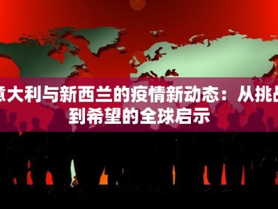 意大利与新西兰的疫情新动态：从挑战到希望的全球启示