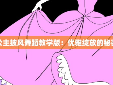 公主披风舞蹈教学版：优雅绽放的秘密