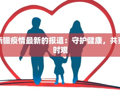 新疆疫情最新的报道：守护健康，共克时艰