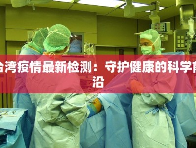 台湾疫情最新检测：守护健康的科学前沿