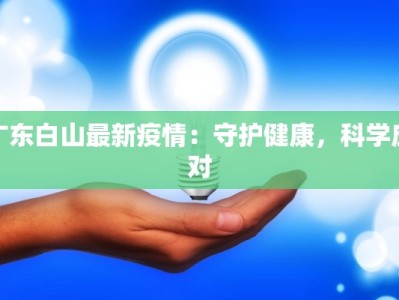 广东白山最新疫情：守护健康，科学应对