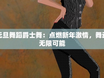 元旦舞蹈爵士舞：点燃新年激情，舞动无限可能